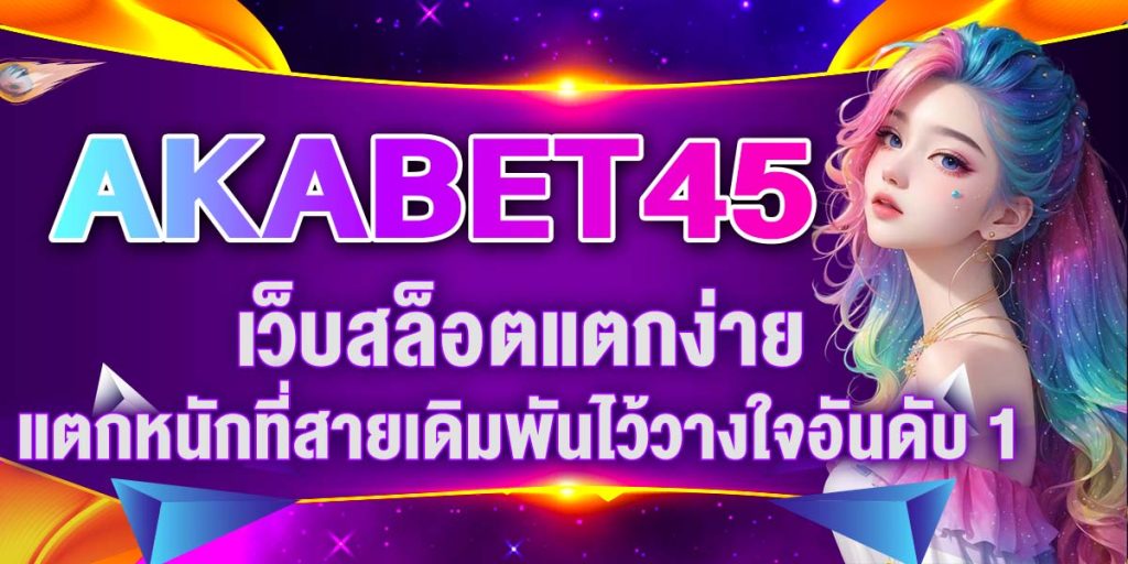 AKABET45 เว็บสล็อตแตกง่ายแตกหนักที่สายเดิมพันไว้วางใจอันดับ 1