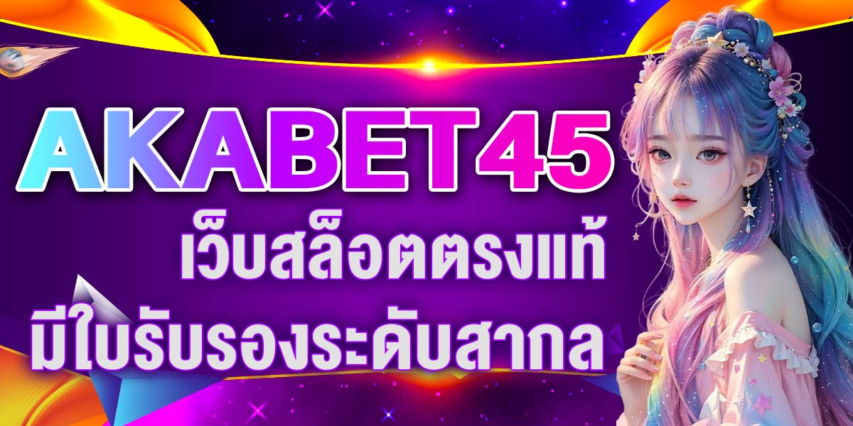 AKABET45 เว็บสล็อตตรงแท้ มีใบรับรองระดับสากล