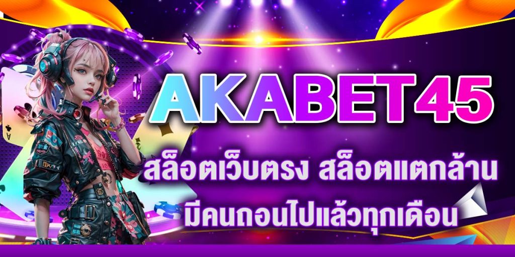 AKABET45 สล็อตเว็บตรง สล็อตแตกล้าน มีคนถอนไปแล้วทุกเดือน